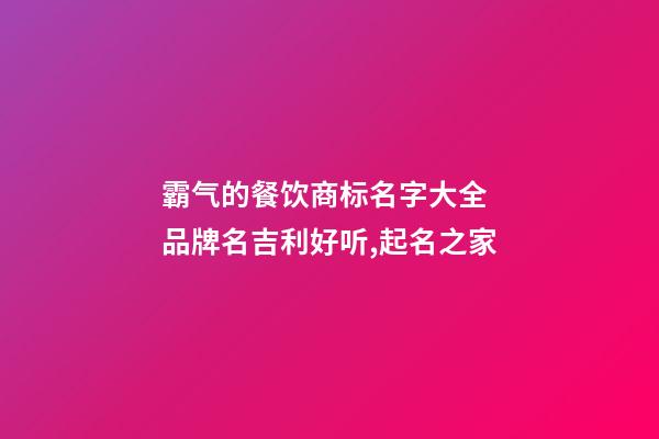 霸气的餐饮商标名字大全 品牌名吉利好听,起名之家